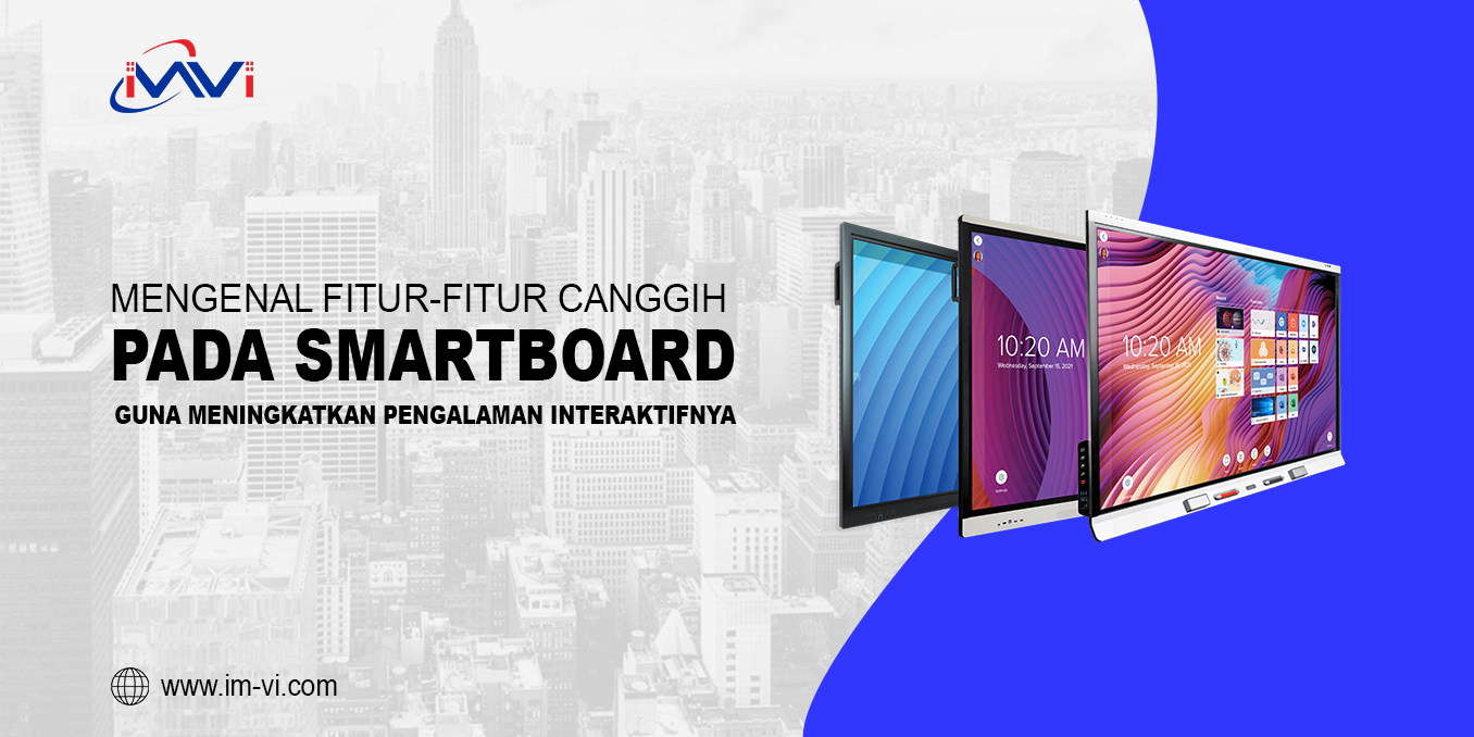 Mengenal Fitur-Fitur Canggih Pada Smartboard Guna Meningkatkan Pengalaman Interaktifnya